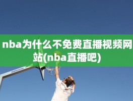 nba为什么不免费直播视频网站(nba直播吧)
