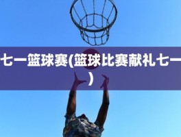 七一篮球赛(篮球比赛献礼七一)
