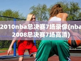 2010nba总决赛7场录像(nba2008总决赛7场高清)