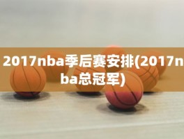 2017nba季后赛安排(2017nba总冠军)