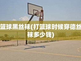 篮球黑丝袜(打篮球时候穿德丝袜多少钱)