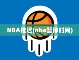 NBA推迟(nba暂停时间)