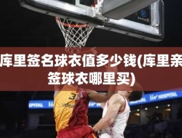 库里签名球衣值多少钱(库里亲签球衣哪里买)