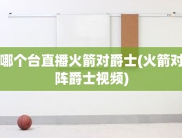 哪个台直播火箭对爵士(火箭对阵爵士视频)