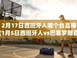 2月17日西班牙人哪个台直播(1月5日西班牙人vs巴塞罗那直播)