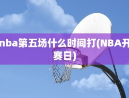 nba第五场什么时间打(NBA开赛日)