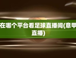 在哪个平台看足球直播间(意甲直播)