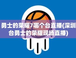 勇士的荣耀7哪个台直播(深圳台勇士的荣耀现场直播)