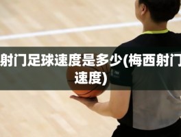 射门足球速度是多少(梅西射门速度)