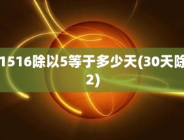 1516除以5等于多少天(30天除2)