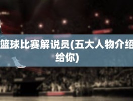篮球比赛解说员(五大人物介绍给你)