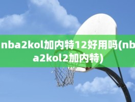 nba2kol加内特12好用吗(nba2kol2加内特)