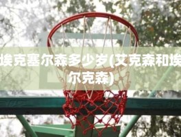 埃克塞尔森多少岁(艾克森和埃尔克森)