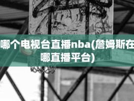 哪个电视台直播nba(詹姆斯在哪直播平台)
