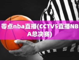 零点nba直播(CCTV5直播NBA总决赛)