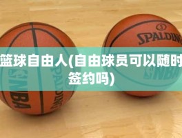 篮球自由人(自由球员可以随时签约吗)
