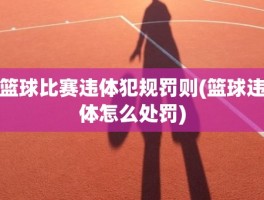 篮球比赛违体犯规罚则(篮球违体怎么处罚)