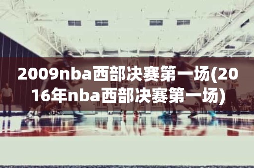 2009nba西部决赛第一场(2016年nba西部决赛第一场) 2009nba西部决赛第一场(2016年nba西部决赛第一场)