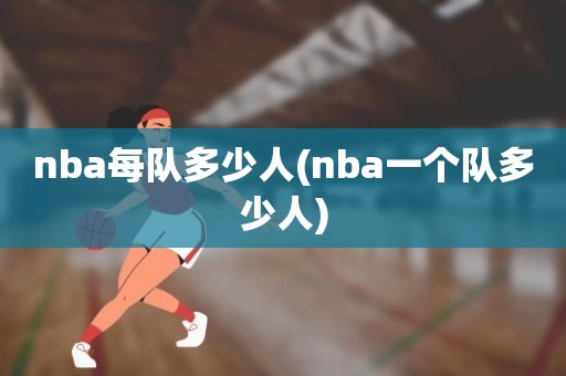 nba每队多少人(nba一个队多少人) nba每队多少人(nba一个队多少人)