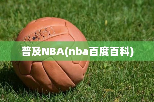 普及NBA(nba百度百科) 普及NBA(nba百度百科)