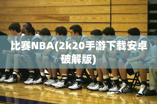 比赛NBA(2k20手游下载安卓破解版) 比赛NBA(2k20手游下载安卓破解版)