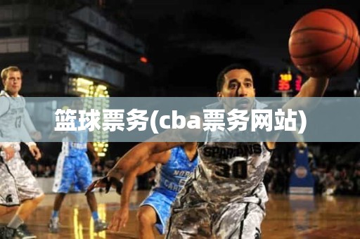 篮球票务(cba票务网站) 篮球票务(cba票务网站)