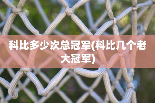科比多少次总冠军(科比几个老大冠军) 科比多少次总冠军(科比几个老大冠军)