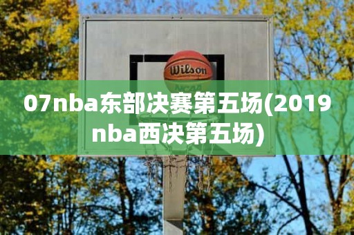 07nba东部决赛第五场(2019nba西决第五场) 07nba东部决赛第五场(2019nba西决第五场)