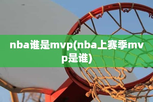 nba谁是mvp(nba上赛季mvp是谁) nba谁是mvp(nba上赛季mvp是谁)