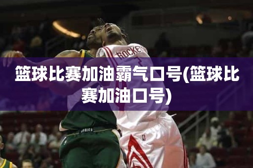 篮球比赛加油霸气口号(篮球比赛加油口号) 篮球比赛加油霸气口号(篮球比赛加油口号)