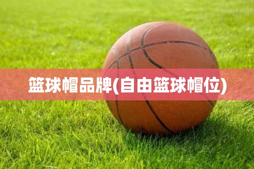 篮球帽品牌(自由篮球帽位) 篮球帽品牌(自由篮球帽位)