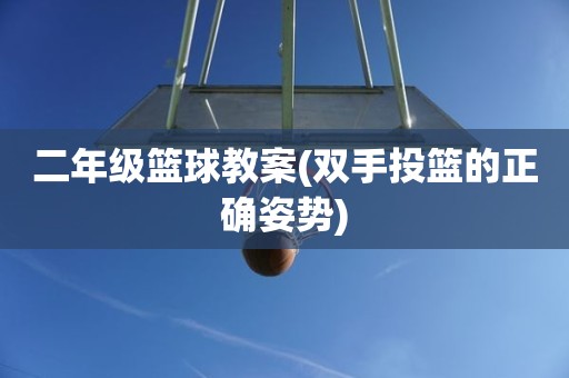 二年级篮球教案(双手投篮的正确姿势) 二年级篮球教案(双手投篮的正确姿势)