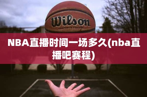 NBA直播时间一场多久(nba直播吧赛程) NBA直播时间一场多久(nba直播吧赛程)
