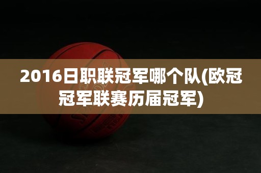 2016日职联冠军哪个队(欧冠冠军联赛历届冠军) 2016日职联冠军哪个队(欧冠冠军联赛历届冠军)