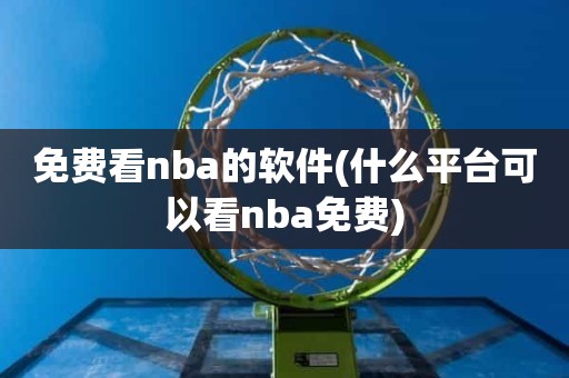 免费看nba的软件(什么平台可以看nba免费) 免费看nba的软件(什么平台可以看nba免费)