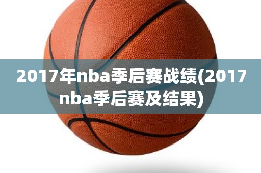 2017年nba季后赛战绩(2017nba季后赛及结果) 2017年nba季后赛战绩(2017nba季后赛及结果)