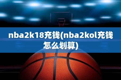 nba2k18充钱(nba2kol充钱怎么划算) nba2k18充钱(nba2kol充钱怎么划算)