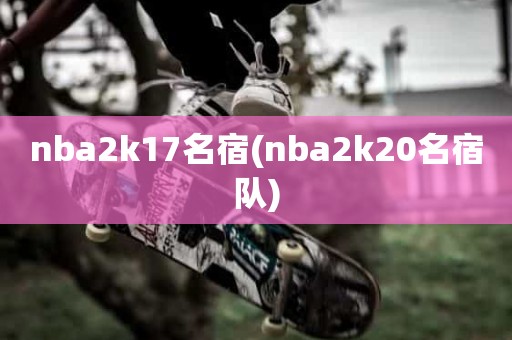 nba2k17名宿(nba2k20名宿队) nba2k17名宿(nba2k20名宿队)