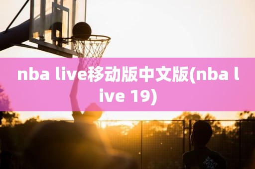nba live移动版中文版(nba live 19) nba live移动版中文版(nba live 19)
