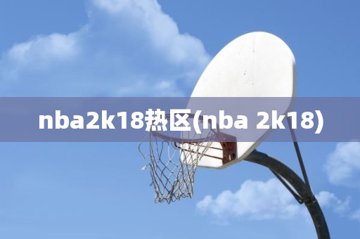 nba2k18热区(nba 2k18) nba2k18热区(nba 2k18)