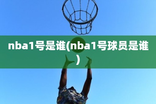 nba1号是谁(nba1号球员是谁) nba1号是谁(nba1号球员是谁)