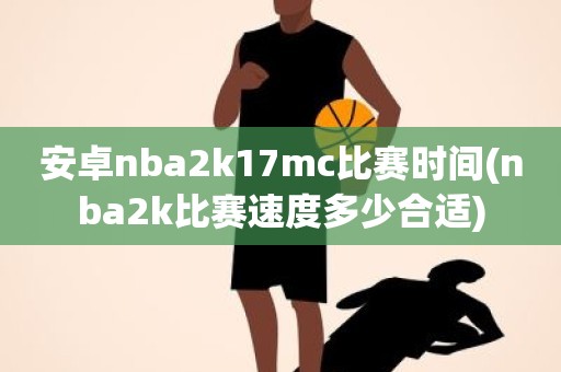 安卓nba2k17mc比赛时间(nba2k比赛速度多少合适) 安卓nba2k17mc比赛时间(nba2k比赛速度多少合适)