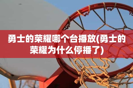 勇士的荣耀哪个台播放(勇士的荣耀为什么停播了) 勇士的荣耀哪个台播放(勇士的荣耀为什么停播了)