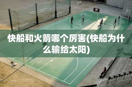 快船和火箭哪个厉害(快船为什么输给太阳) 快船和火箭哪个厉害(快船为什么输给太阳)