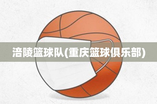 涪陵篮球队(重庆篮球俱乐部) 涪陵篮球队(重庆篮球俱乐部)