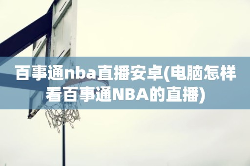 百事通nba直播安卓(电脑怎样看百事通NBA的直播) 百事通nba直播安卓(电脑怎样看百事通NBA的直播)