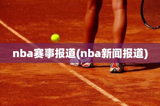 nba赛事报道(nba新闻报道) nba赛事报道(nba新闻报道)