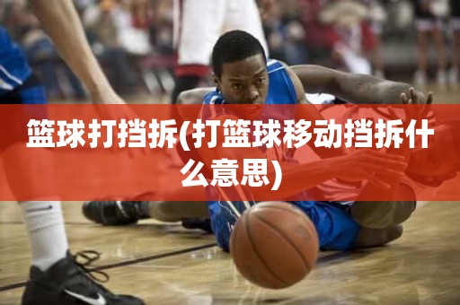 篮球打挡拆(打篮球移动挡拆什么意思) 篮球打挡拆(打篮球移动挡拆什么意思)
