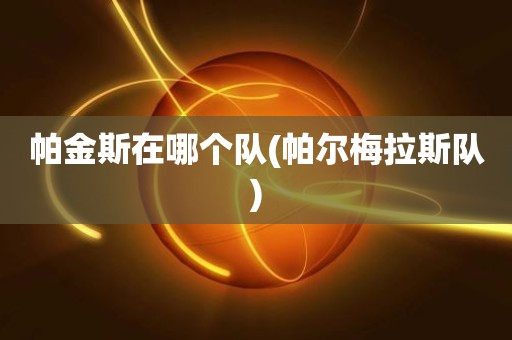 帕金斯在哪个队(帕尔梅拉斯队) 帕金斯在哪个队(帕尔梅拉斯队)