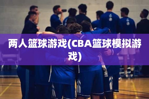 两人篮球游戏(CBA篮球模拟游戏) 两人篮球游戏(CBA篮球模拟游戏)